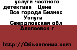  услуги частного детектива › Цена ­ 10 000 - Все города Бизнес » Услуги   . Свердловская обл.,Алапаевск г.